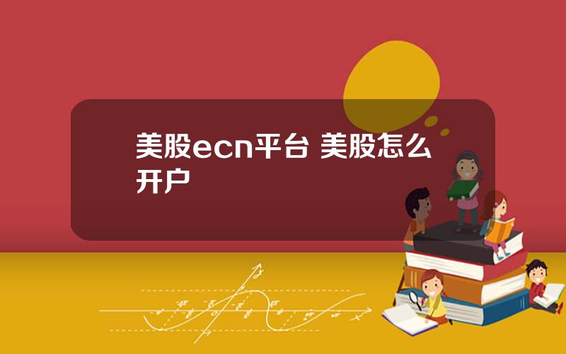 美股ecn平台 美股怎么开户